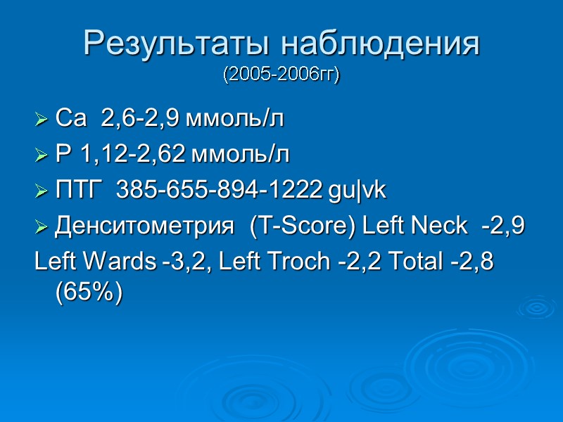 Результаты наблюдения  (2005-2006гг) Са  2,6-2,9 ммоль/л Р 1,12-2,62 ммоль/л ПТГ  385-655-894-1222